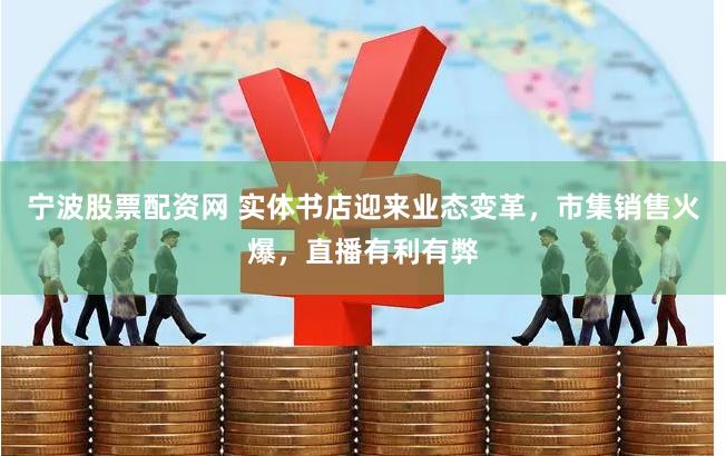 宁波股票配资网 实体书店迎来业态变革，市集销售火爆，直播有利有弊
