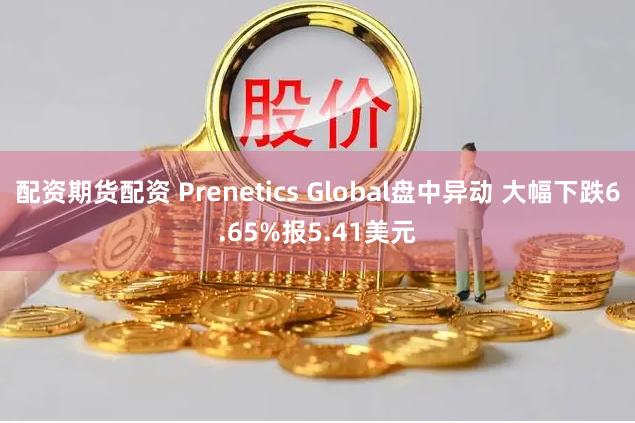 配资期货配资 Prenetics Global盘中异动 大幅下跌6.65%报5.41美元