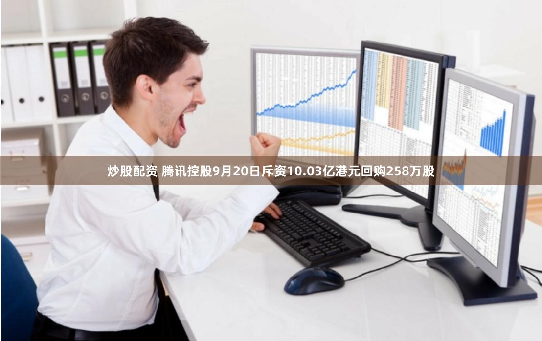炒股配资 腾讯控股9月20日斥资10.03亿港元回购258万股