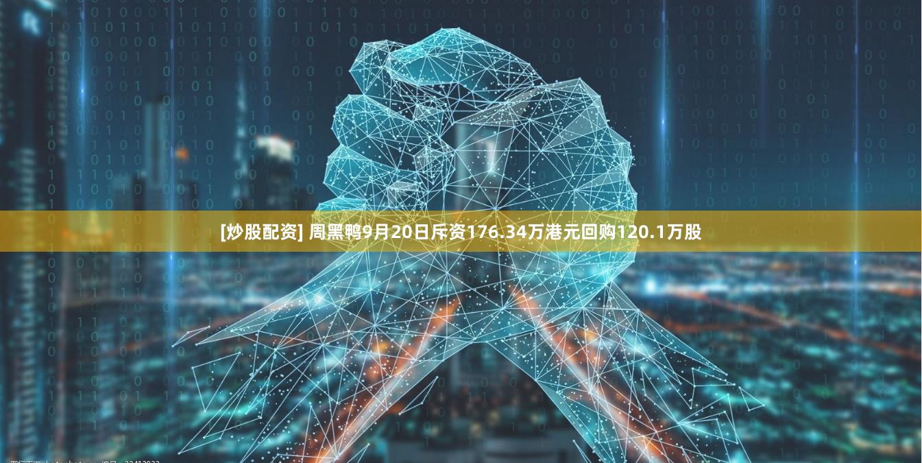 [炒股配资] 周黑鸭9月20日斥资176.34万港元回购120.1万股
