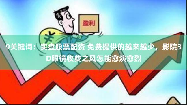 9关键词：实盘股票配资 免费提供的越来越少，影院3D眼镜收费之风怎能愈演愈烈