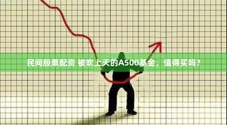 民间股票配资 被吹上天的A500基金，值得买吗？