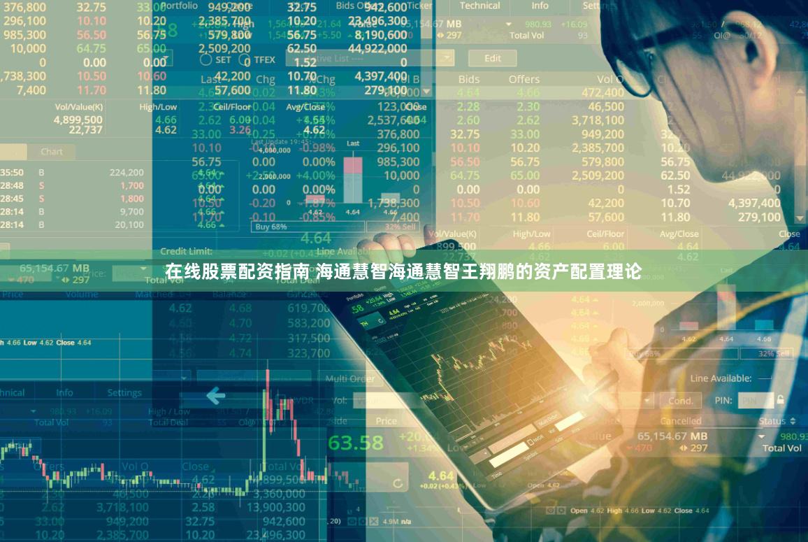 在线股票配资指南 海通慧智海通慧智王翔鹏的资产配置理论