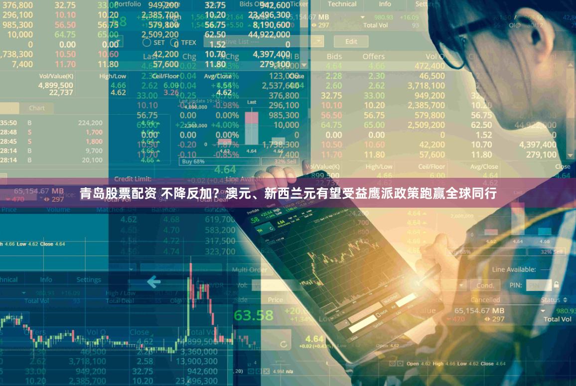 青岛股票配资 不降反加？澳元、新西兰元有望受益鹰派政策跑赢全球同行