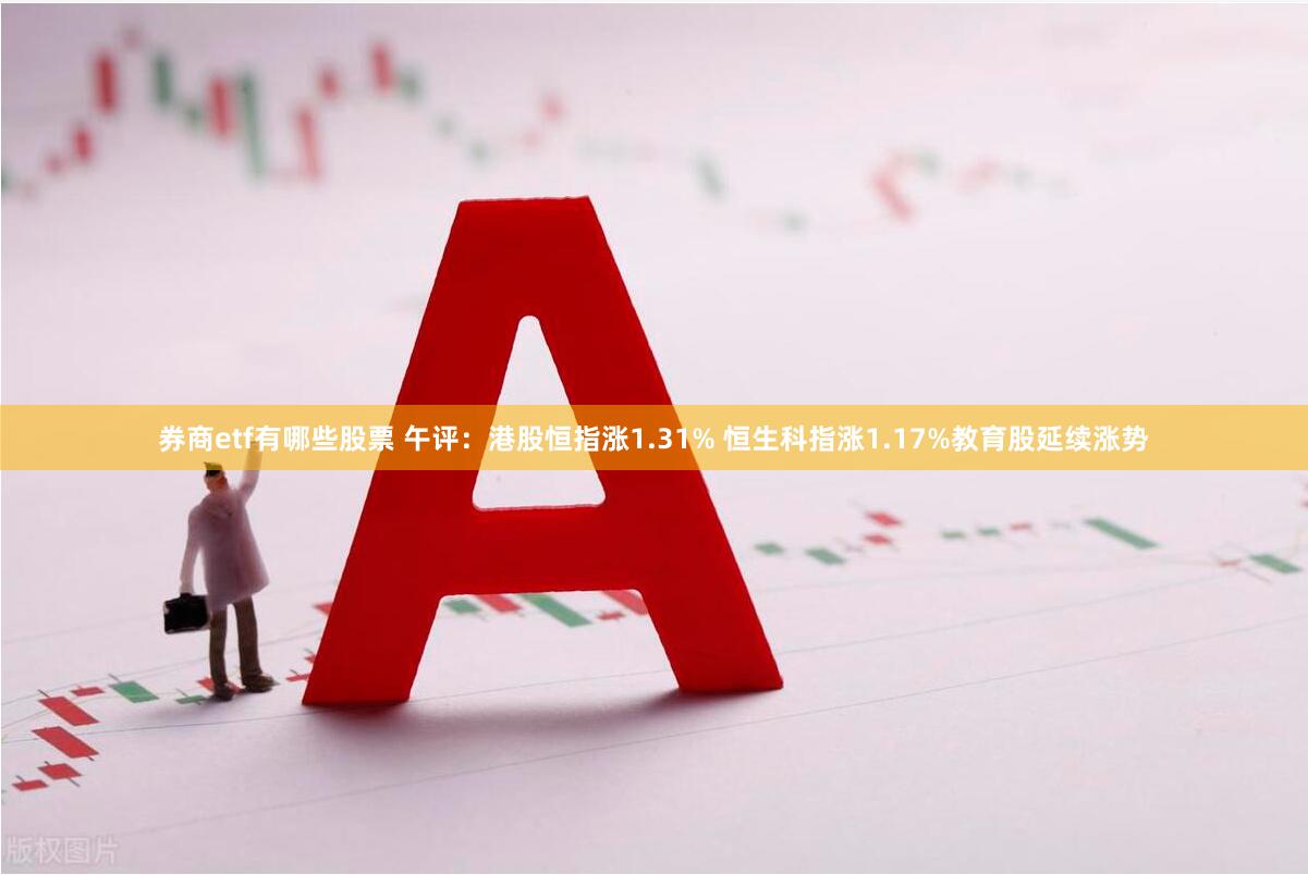 券商etf有哪些股票 午评：港股恒指涨1.31% 恒生科指涨1.17%教育股延续涨势