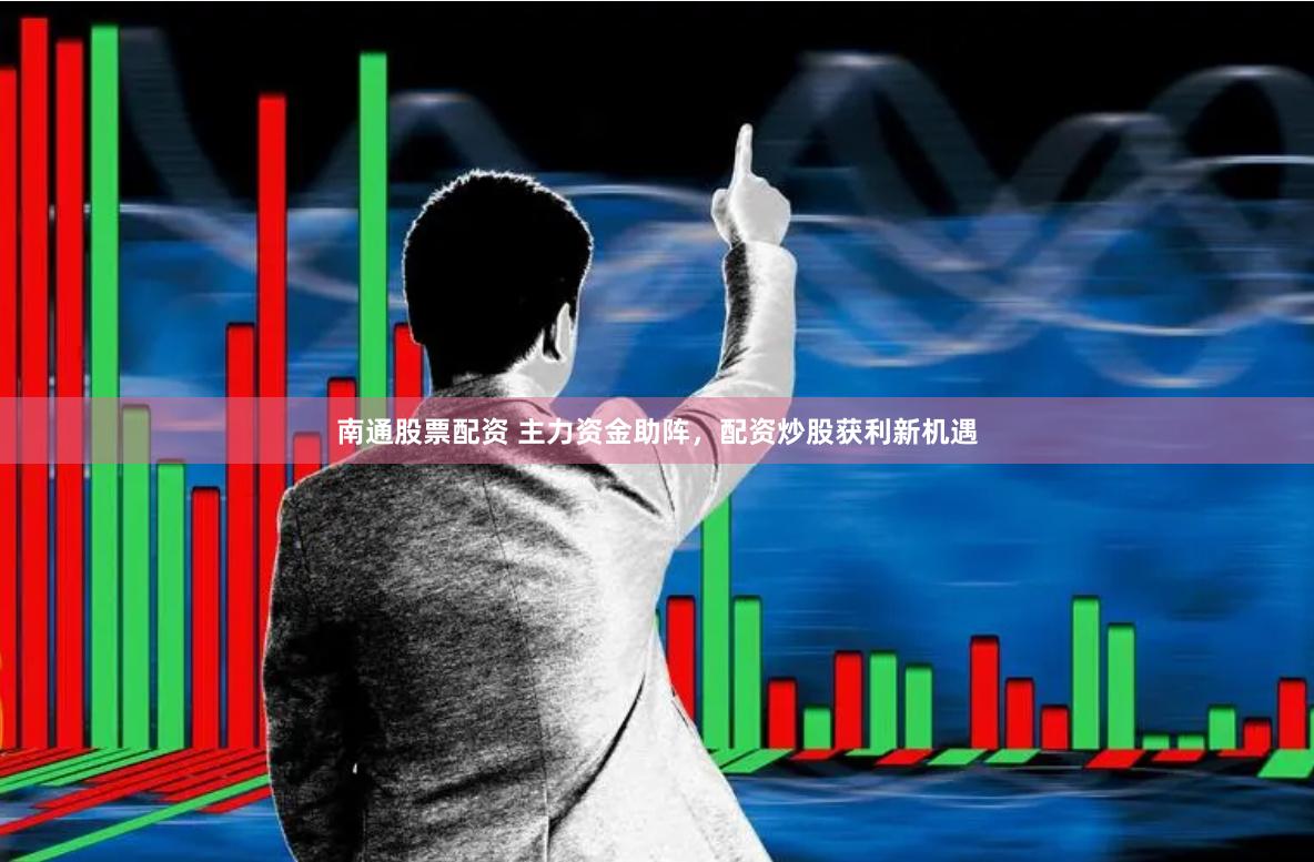 南通股票配资 主力资金助阵，配资炒股获利新机遇