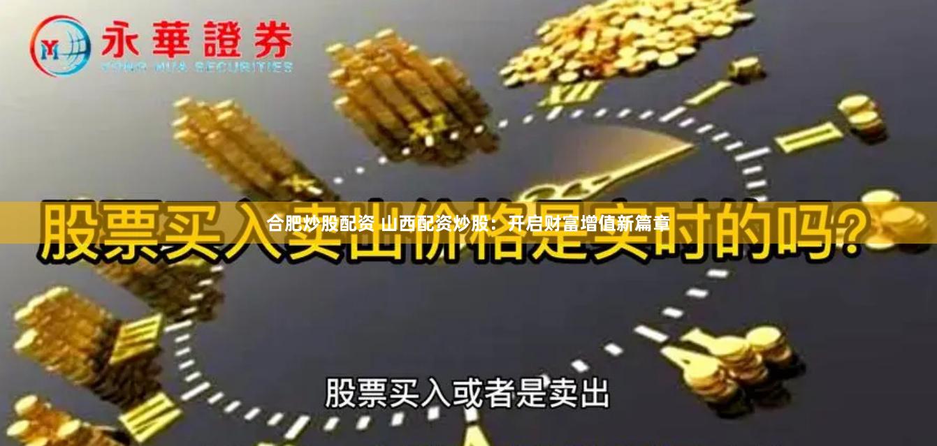 合肥炒股配资 山西配资炒股：开启财富增值新篇章
