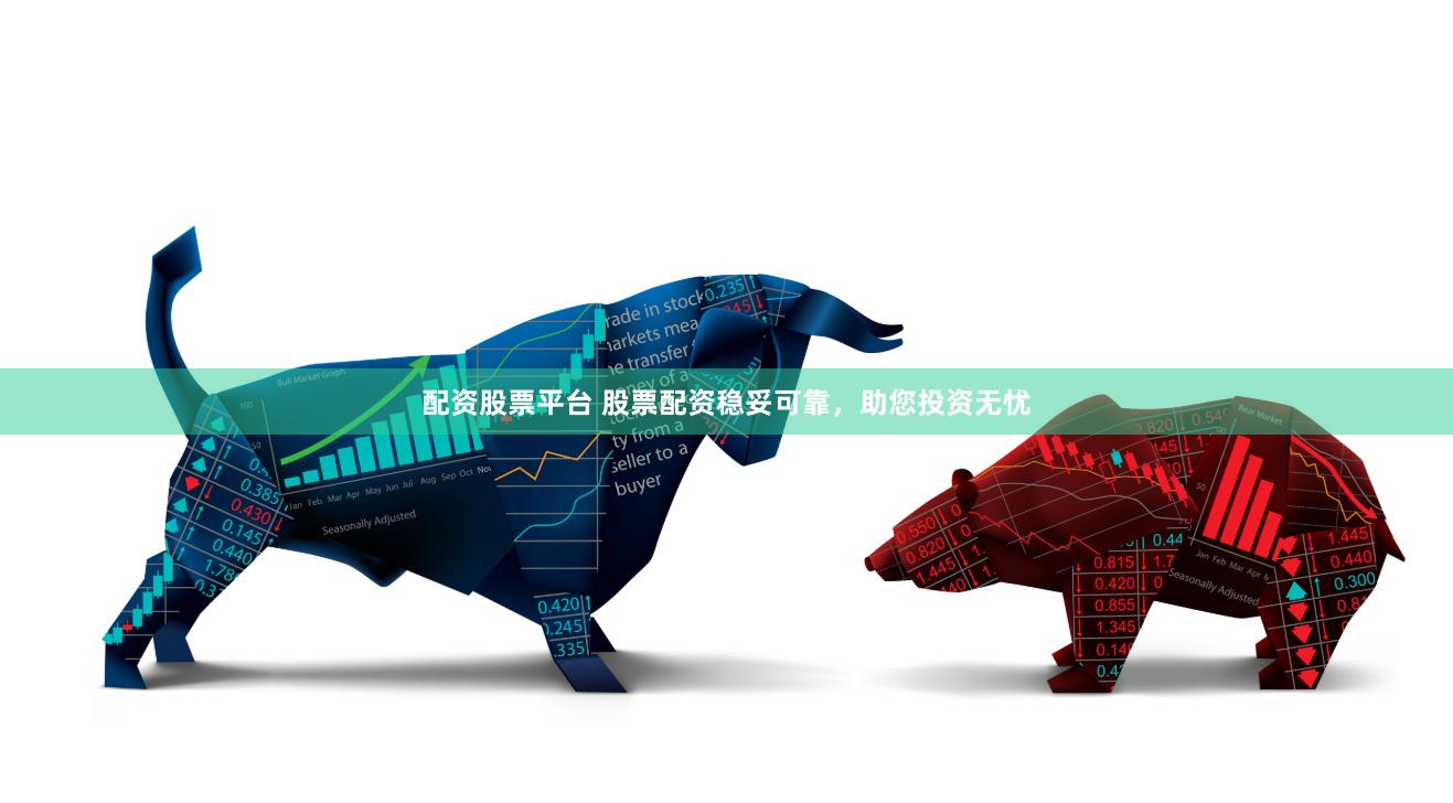 配资股票平台 股票配资稳妥可靠，助您投资无忧