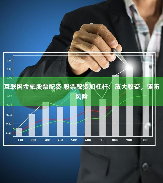 互联网金融股票配资 股票配资加杠杆：放大收益，谨防风险