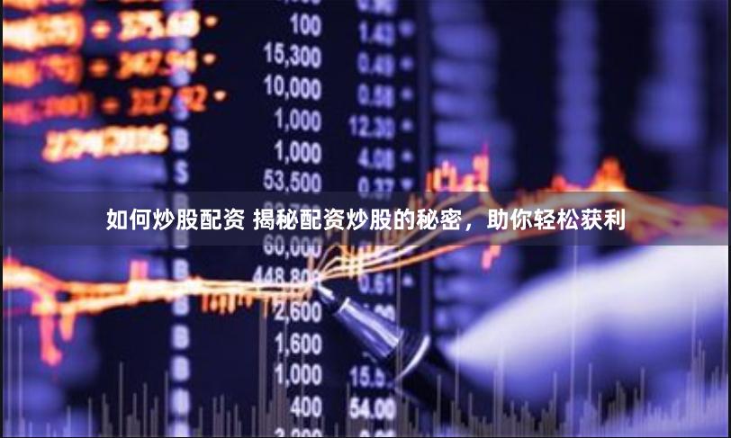 如何炒股配资 揭秘配资炒股的秘密，助你轻松获利