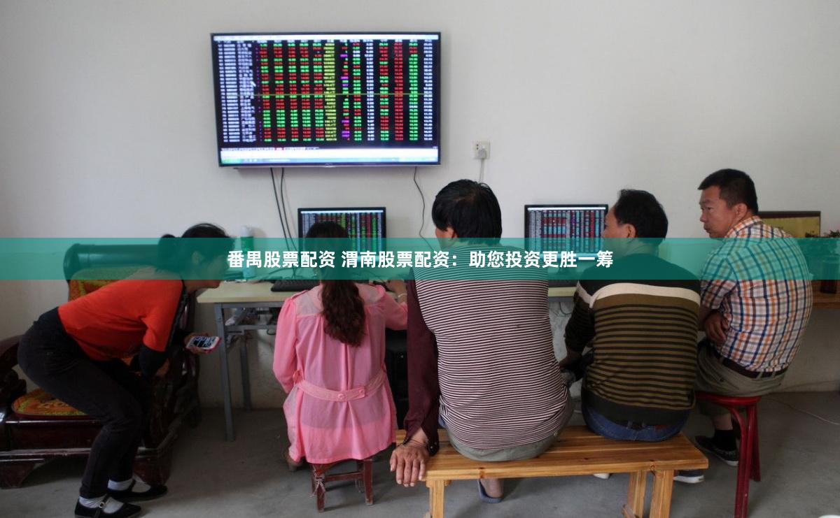 番禺股票配资 渭南股票配资：助您投资更胜一筹