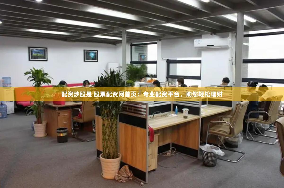 配资炒股是 股票配资网首页：专业配资平台，助您轻松理财