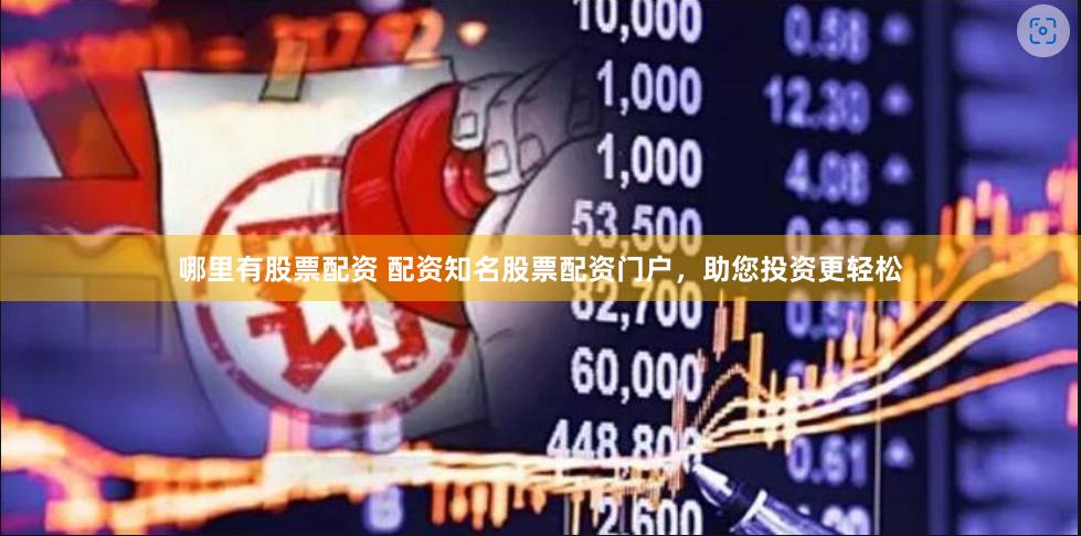 哪里有股票配资 配资知名股票配资门户，助您投资更轻松