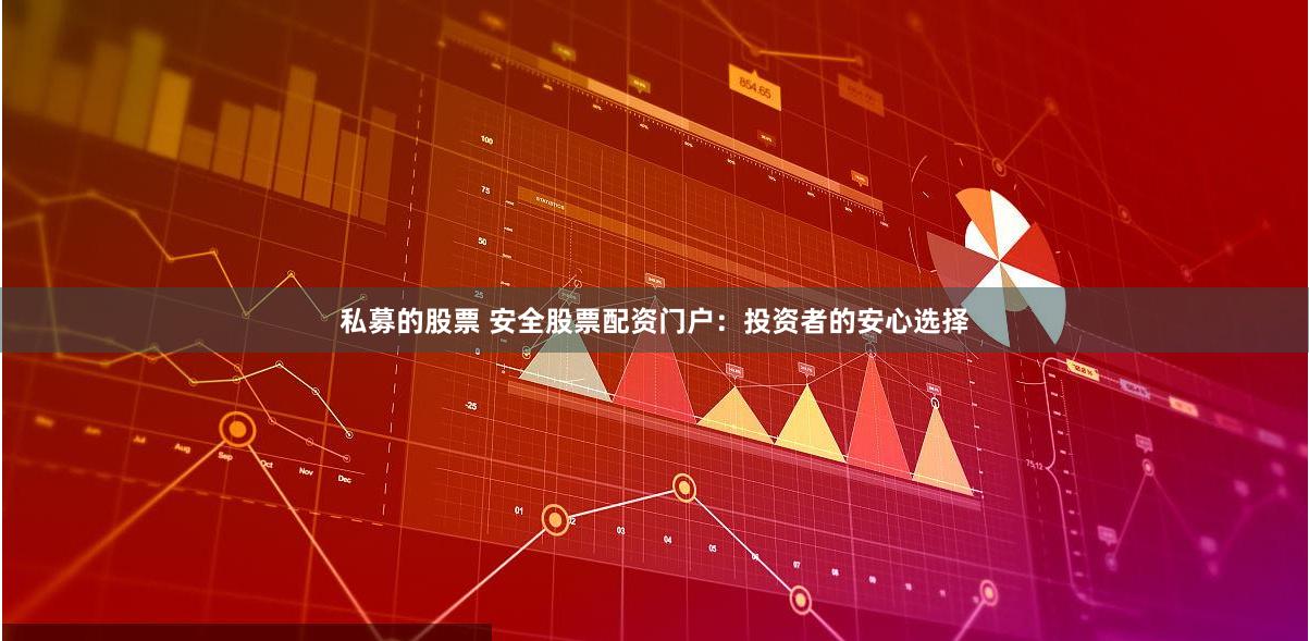 私募的股票 安全股票配资门户：投资者的安心选择