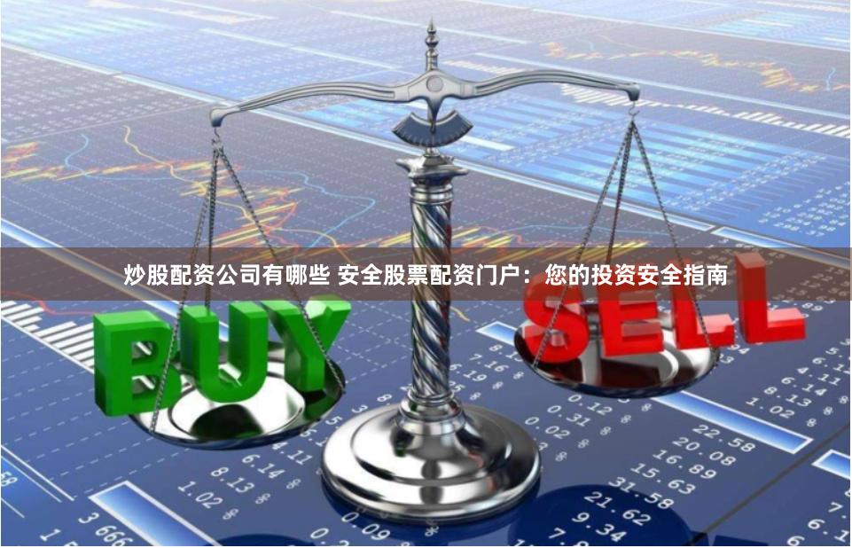 炒股配资公司有哪些 安全股票配资门户：您的投资安全指南