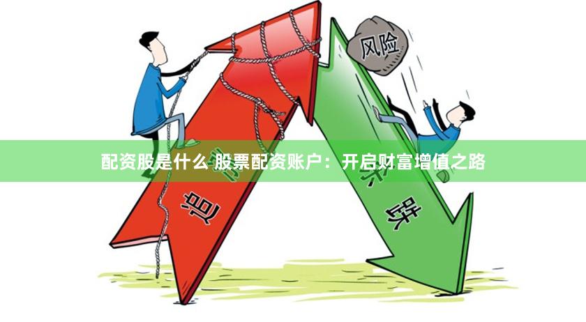 配资股是什么 股票配资账户：开启财富增值之路