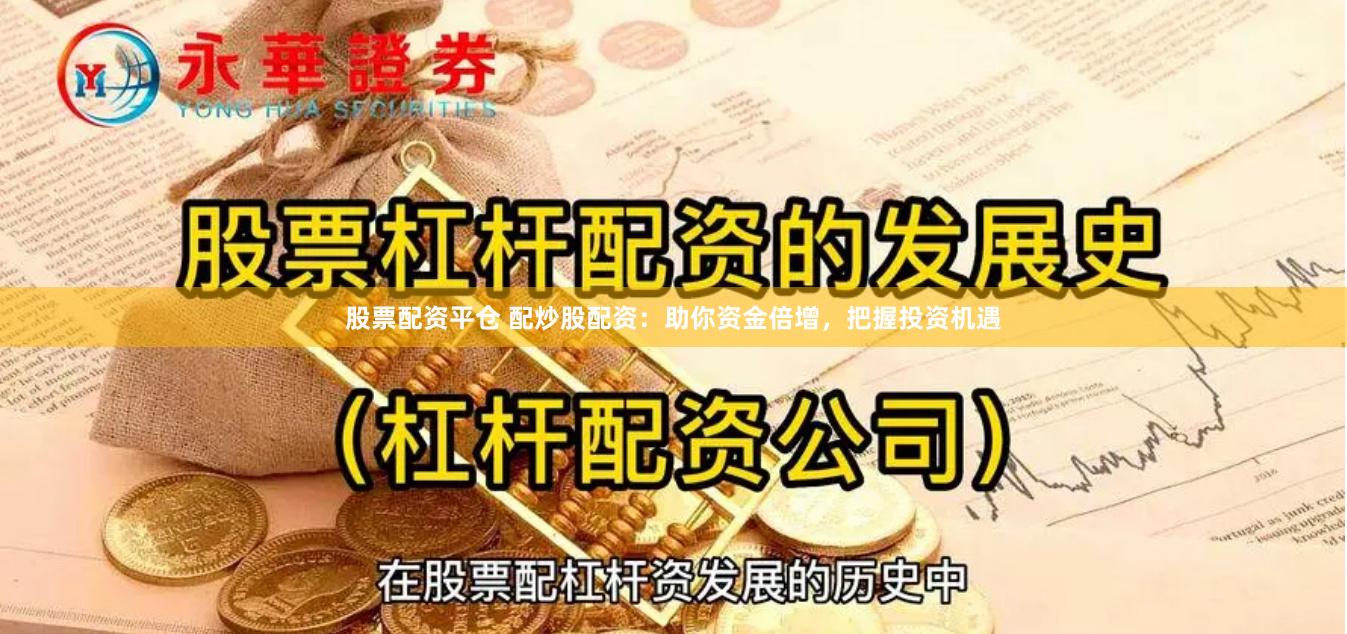 股票配资平仓 配炒股配资：助你资金倍增，把握投资机遇