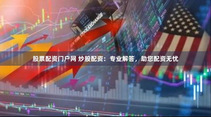 股票配资门户网 炒股配资：专业解答，助您配资无忧
