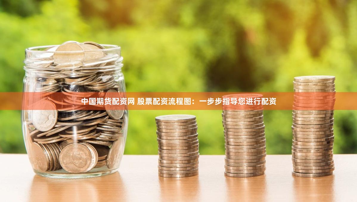 中国期货配资网 股票配资流程图：一步步指导您进行配资