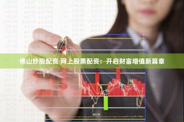 佛山炒股配资 网上股票配资：开启财富增值新篇章