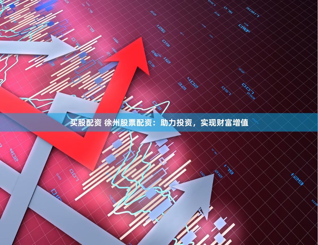 买股配资 徐州股票配资：助力投资，实现财富增值