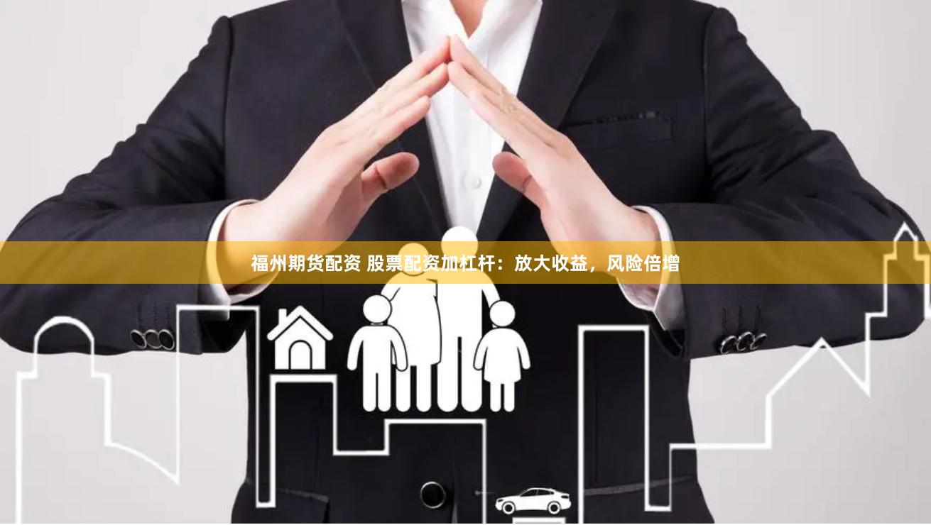 福州期货配资 股票配资加杠杆：放大收益，风险倍增