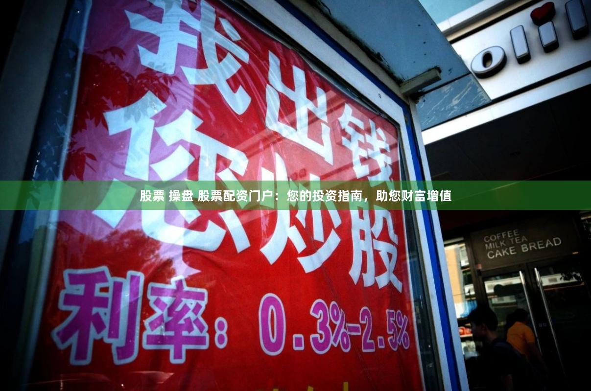 股票 操盘 股票配资门户：您的投资指南，助您财富增值