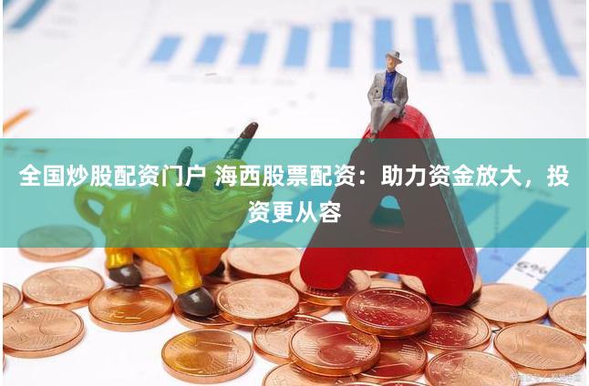 全国炒股配资门户 海西股票配资：助力资金放大，投资更从容