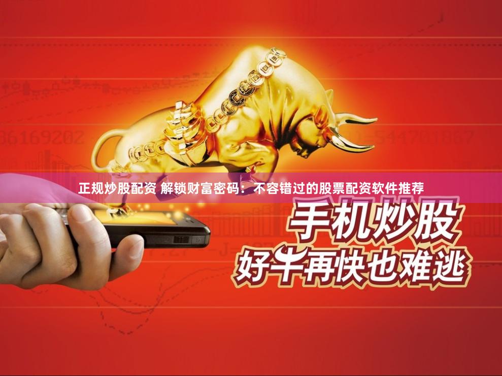 正规炒股配资 解锁财富密码：不容错过的股票配资软件推荐