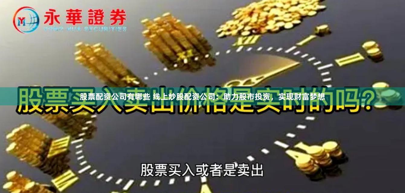 股票配资公司有哪些 线上炒股配资公司：助力股市投资，实现财富梦想