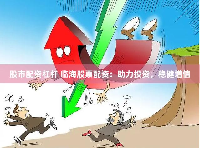 股市配资杠杆 临海股票配资：助力投资，稳健增值