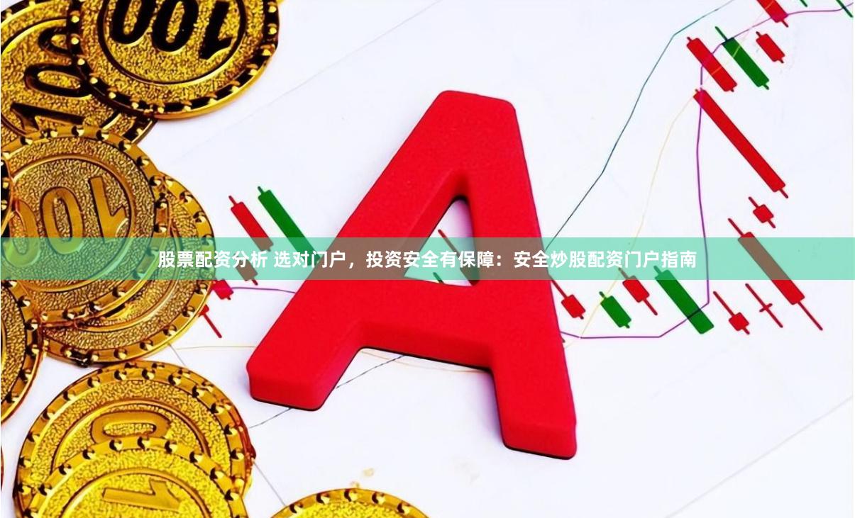 股票配资分析 选对门户，投资安全有保障：安全炒股配资门户指南