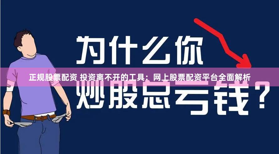 正规股票配资 投资离不开的工具：网上股票配资平台全面解析