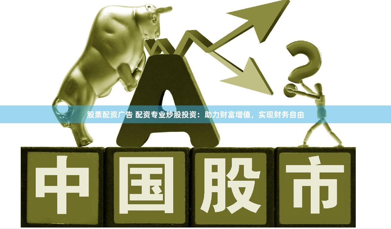 股票配资广告 配资专业炒股投资：助力财富增值，实现财务自由