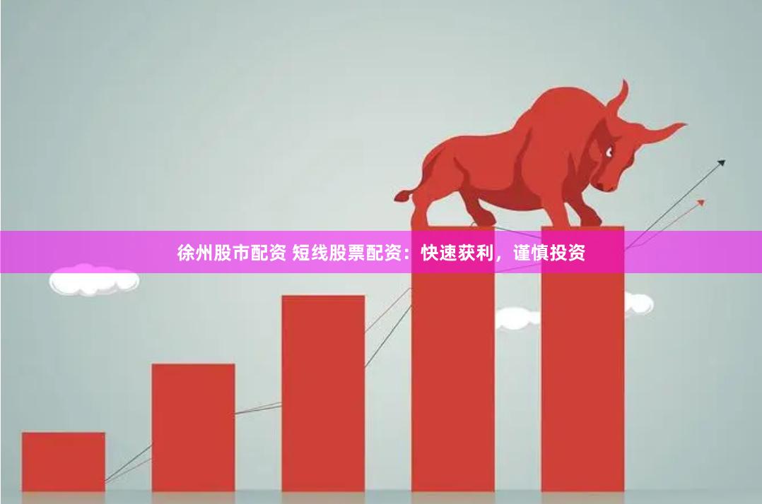 徐州股市配资 短线股票配资：快速获利，谨慎投资