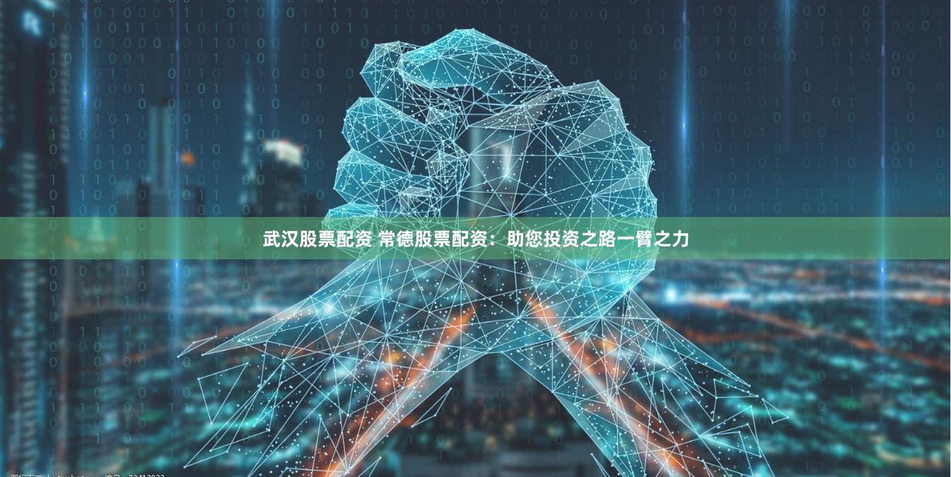 武汉股票配资 常德股票配资：助您投资之路一臂之力