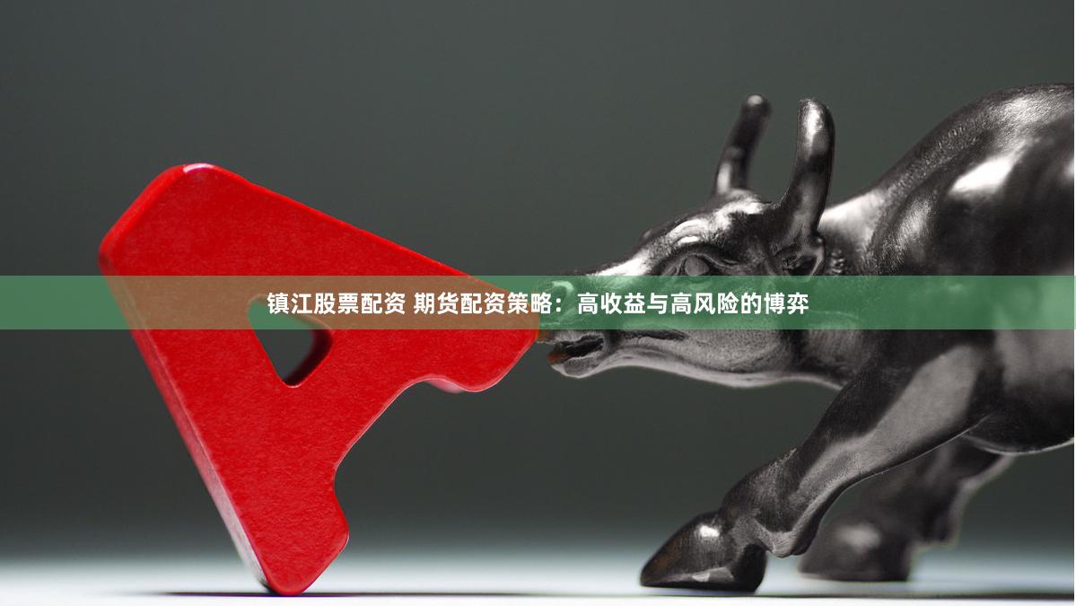 镇江股票配资 期货配资策略：高收益与高风险的博弈