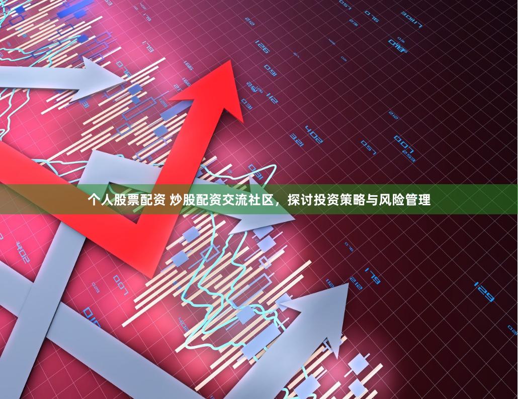 个人股票配资 炒股配资交流社区，探讨投资策略与风险管理
