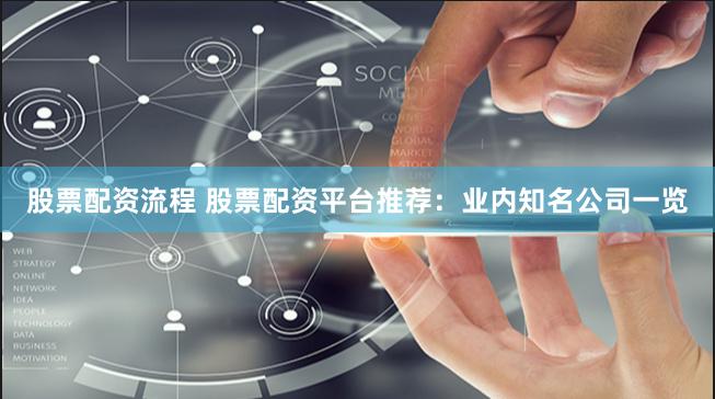 股票配资流程 股票配资平台推荐：业内知名公司一览