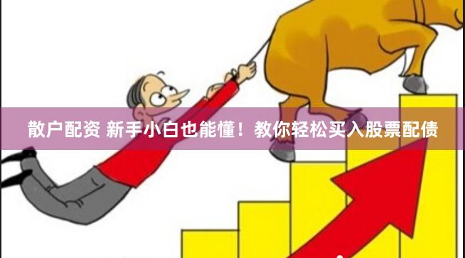 散户配资 新手小白也能懂！教你轻松买入股票配债