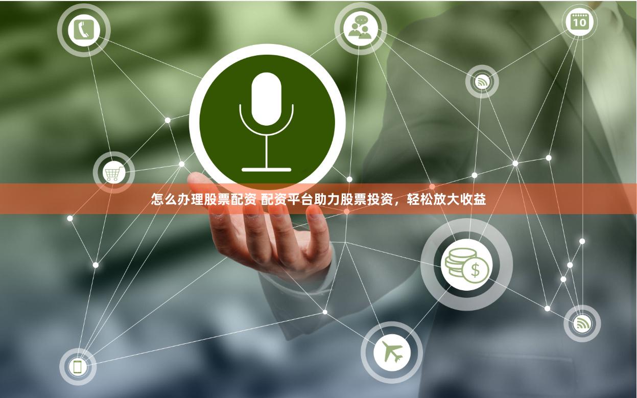 怎么办理股票配资 配资平台助力股票投资，轻松放大收益